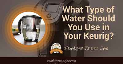 What Type of Water Should You Use in Your Keurig?